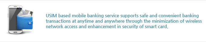USIM based mobile banking service supports safe and convenient banking transactions at anytime and anywhere through the minimization of wireless network access and enhance ment in security of smart card