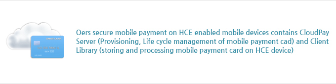 Oers secure mobile payment on HCE enabled mobile devices contains CloudPay Server (Provisioning, Life cycle management of mobile payment cad) and Client Library (storing and processing mobile payment card on HCE device).