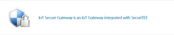 IoT Secure Gateway is an IoT Gateway integrated with SecuriTEE