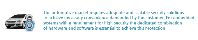 The automotive market requires adequate and scalable security solutions 
to achieve necessary convenience demanded by the customer. For embedded systems with a requirement for high security the dedicated combination of hardware and software is essential to achieve this protection.