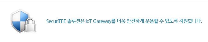 SecuriTEE 솔루션은 IoT Gateway를 더욱 안전하게 운용할 수 있도록 지원합니다